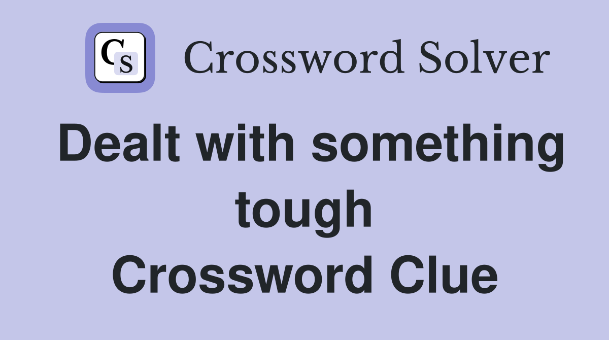 Dealt with something tough Crossword Clue
