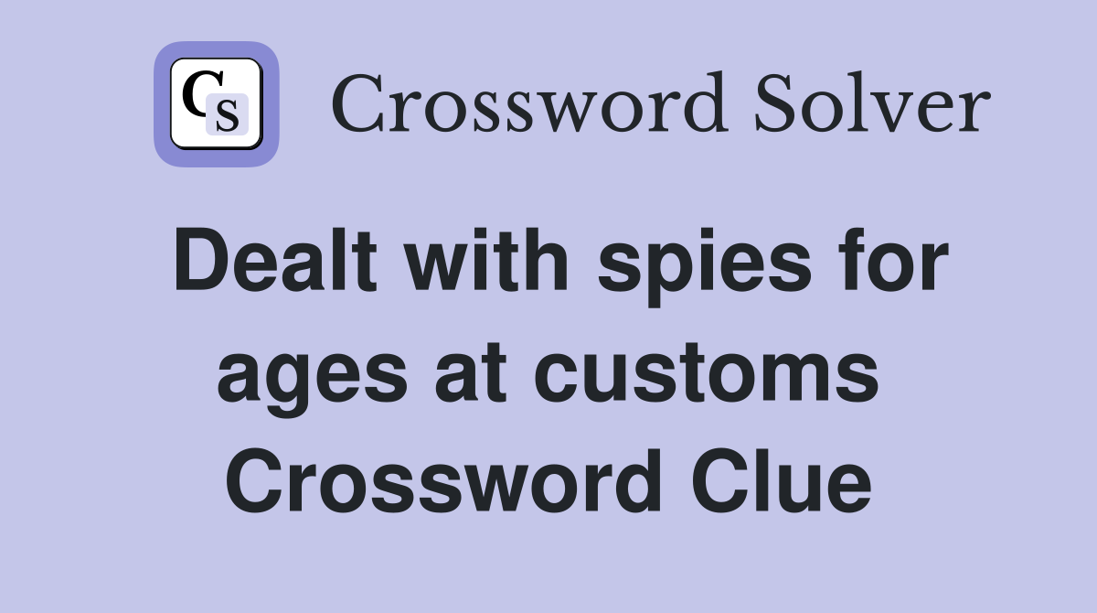 Dealt with spies for ages at customs Crossword Clue