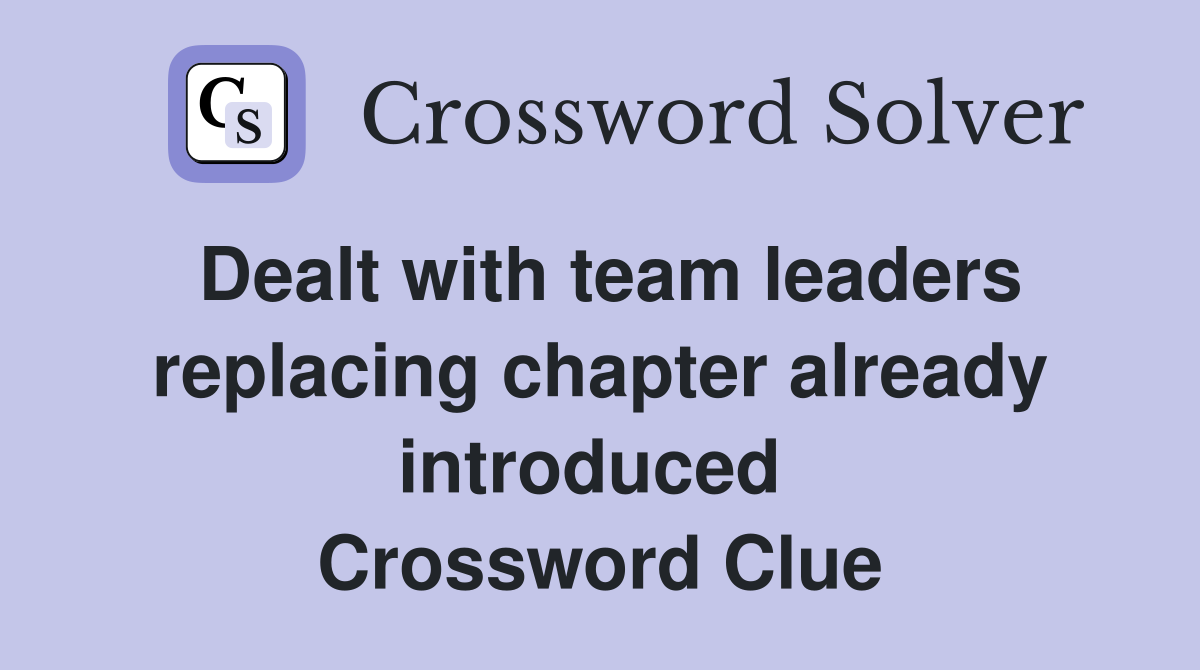 Dealt with team leaders replacing chapter already introduced  Crossword Clue