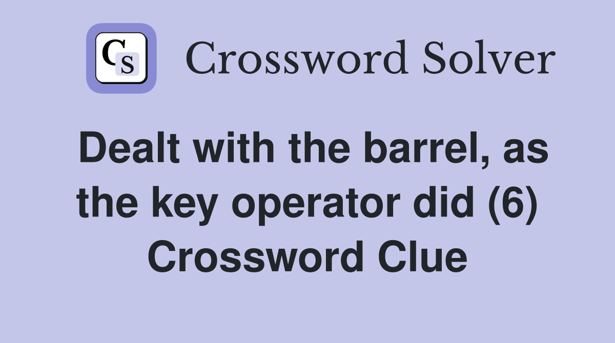 Dealt with the barrel, as the key operator did (6) Crossword Clue