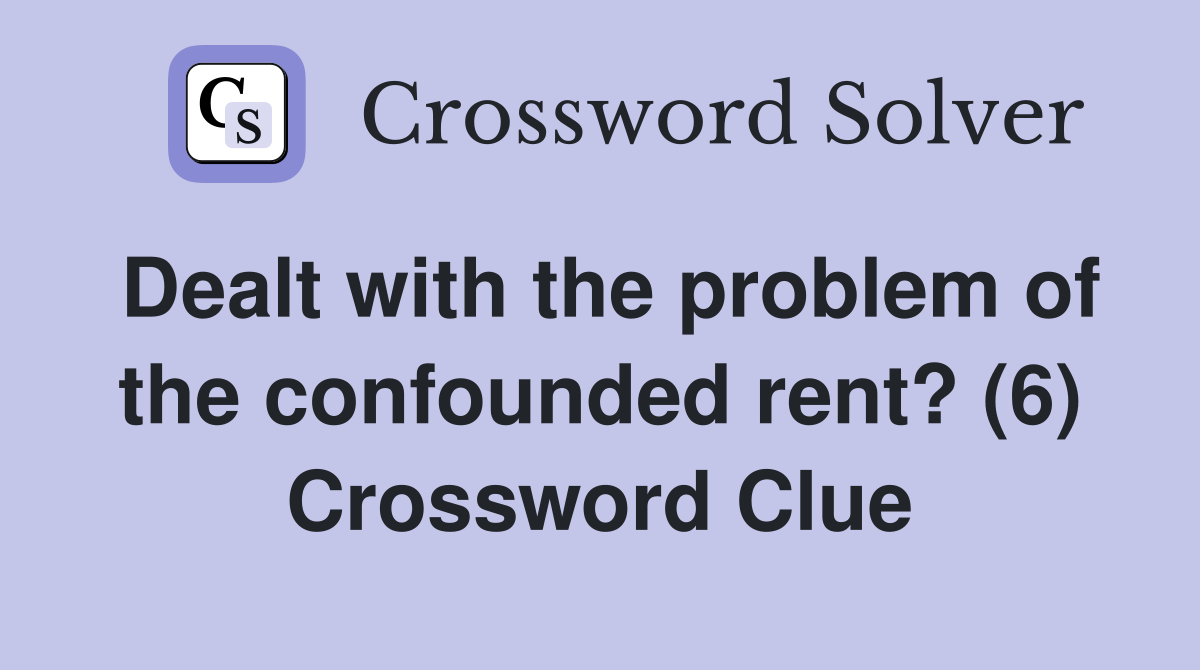 Dealt with the problem of the confounded rent? (6) Crossword Clue