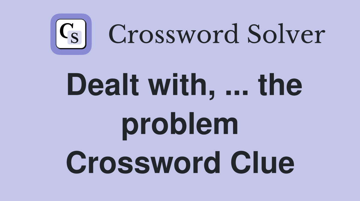 Dealt with, ... the problem Crossword Clue