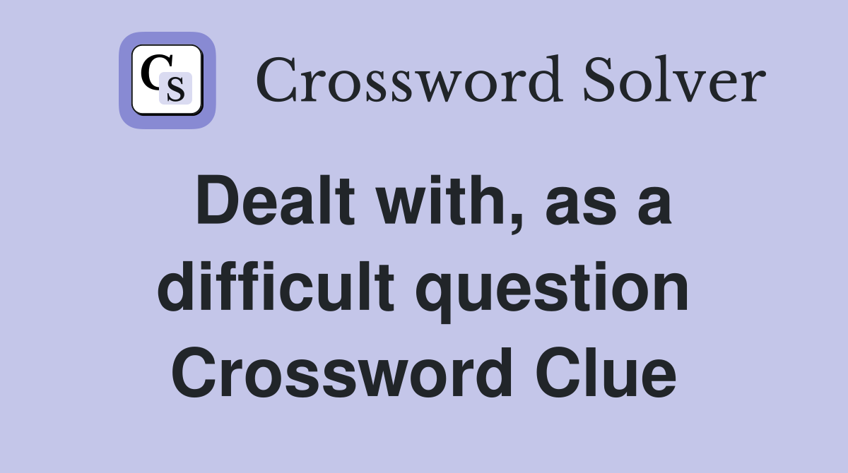 Dealt with, as a difficult question Crossword Clue