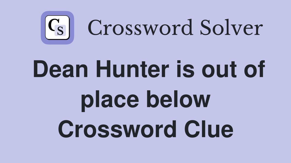 Dean Hunter is out of place below Crossword Clue