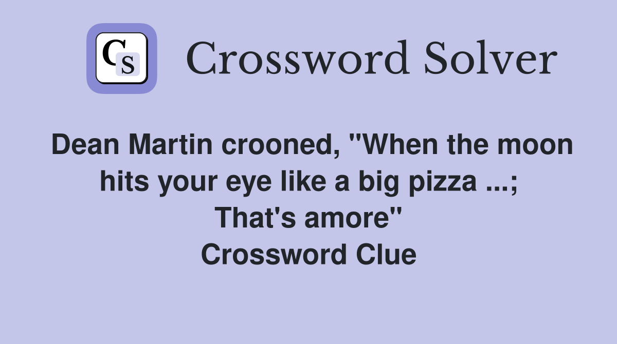 Dean Martin crooned, "When the moon hits your eye like a big pizza ...; That's amore" Crossword Clue