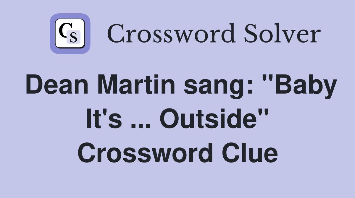 Dean Martin sang: "Baby It's ... Outside" Crossword Clue