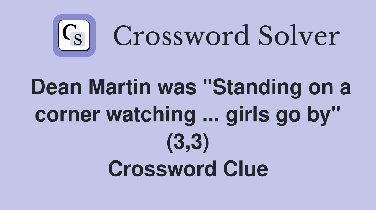 Dean Martin was "Standing on a corner watching ... girls go by" (3,3) Crossword Clue