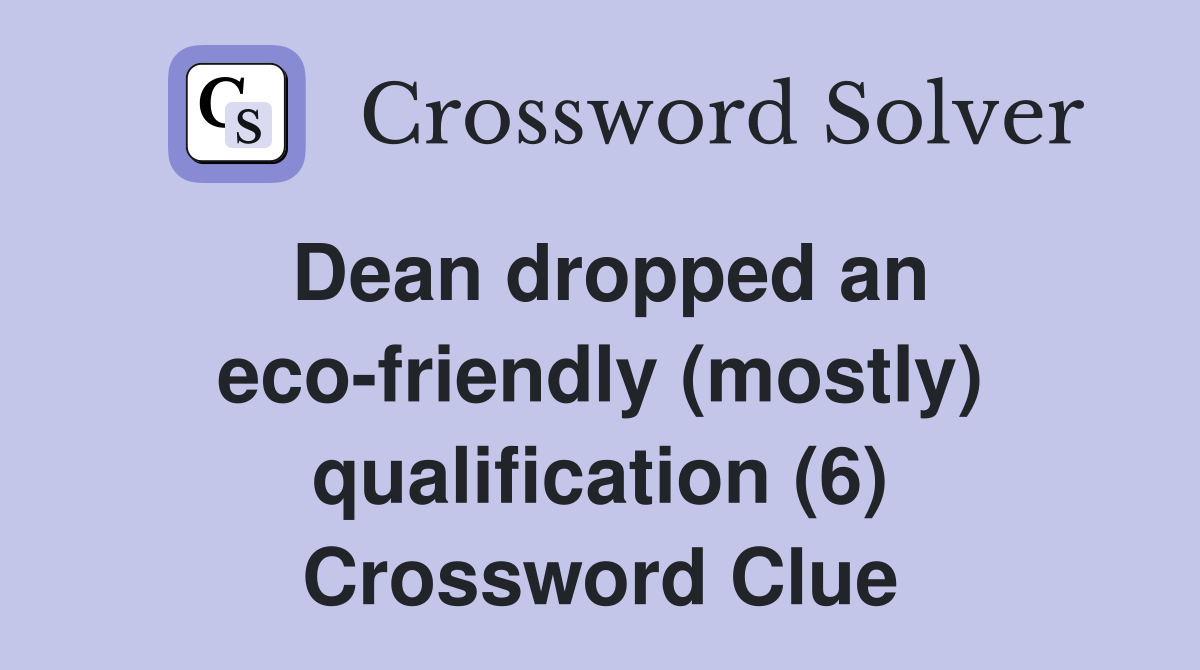 Dean dropped an eco-friendly (mostly) qualification (6) Crossword Clue