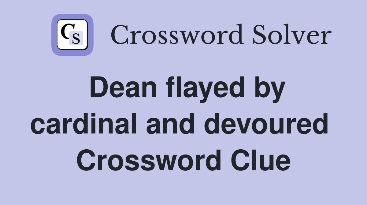Dean flayed by cardinal and devoured  Crossword Clue