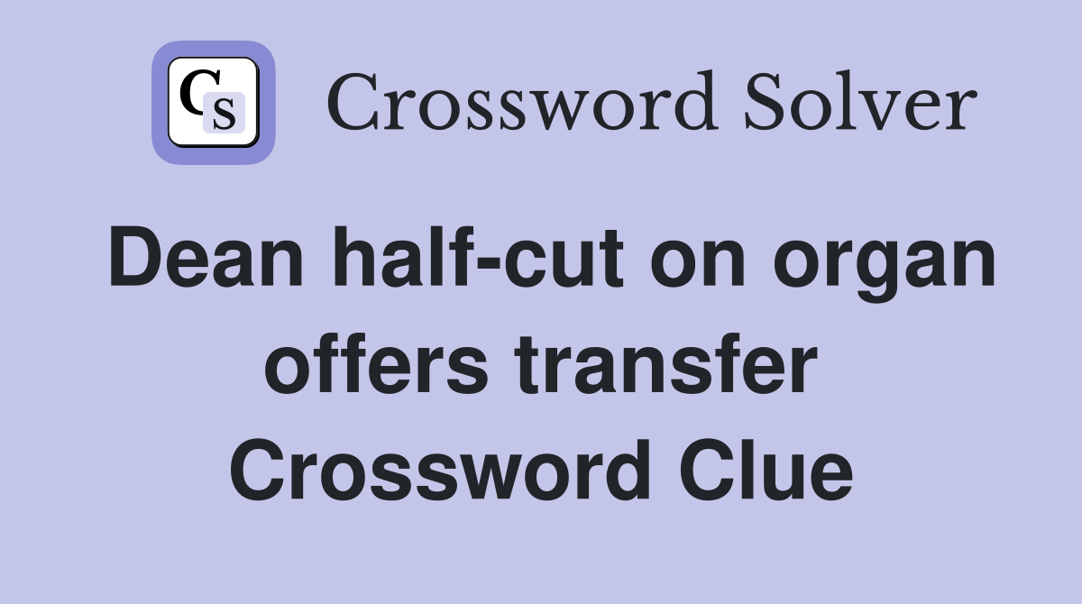 Dean half-cut on organ offers transfer Crossword Clue