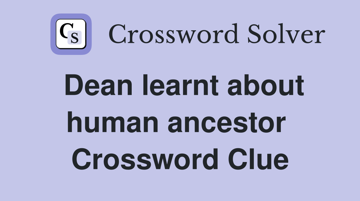 Dean learnt about human ancestor  Crossword Clue