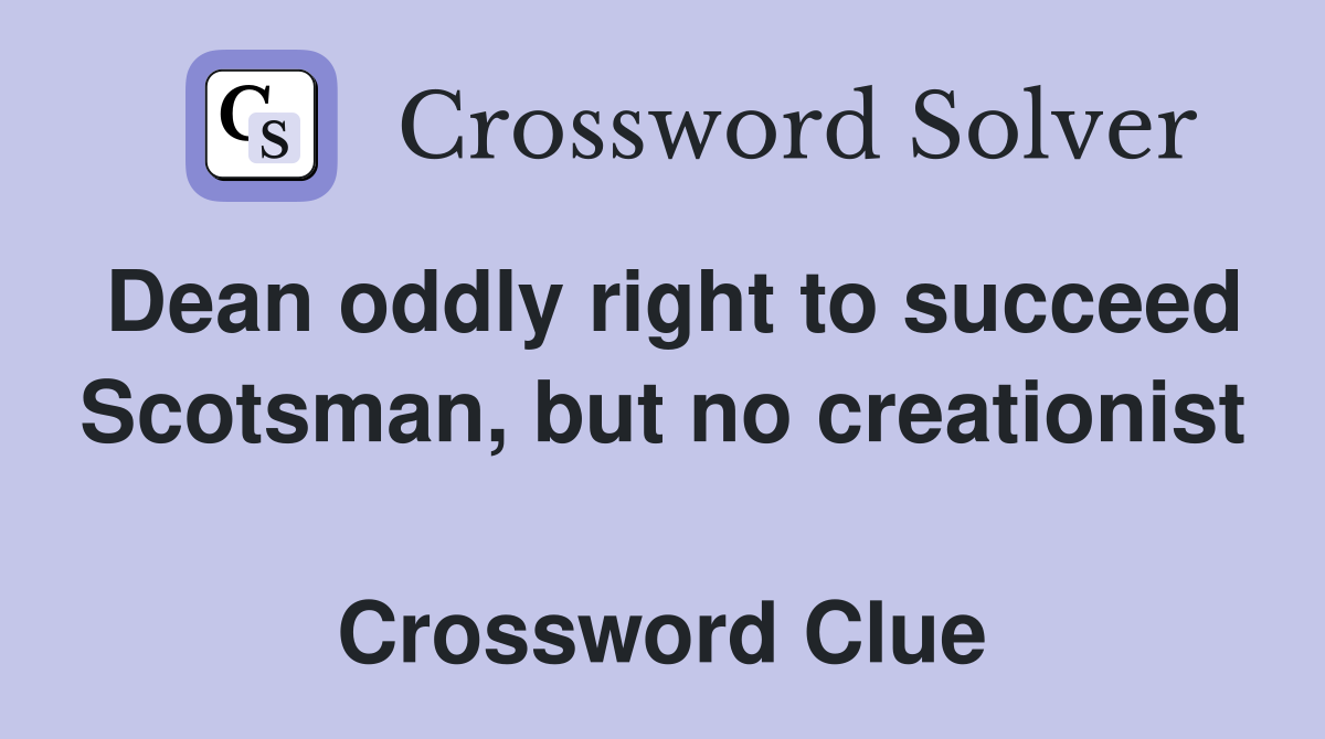 Dean oddly right to succeed Scotsman, but no creationist  Crossword Clue