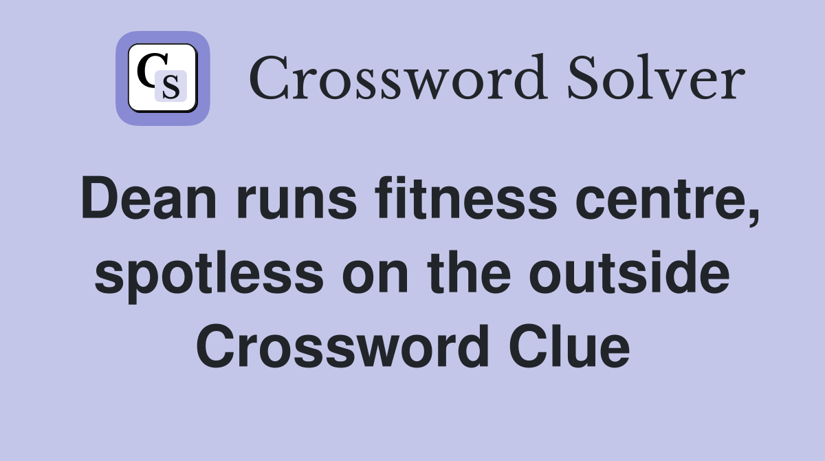 Dean runs fitness centre, spotless on the outside Crossword Clue