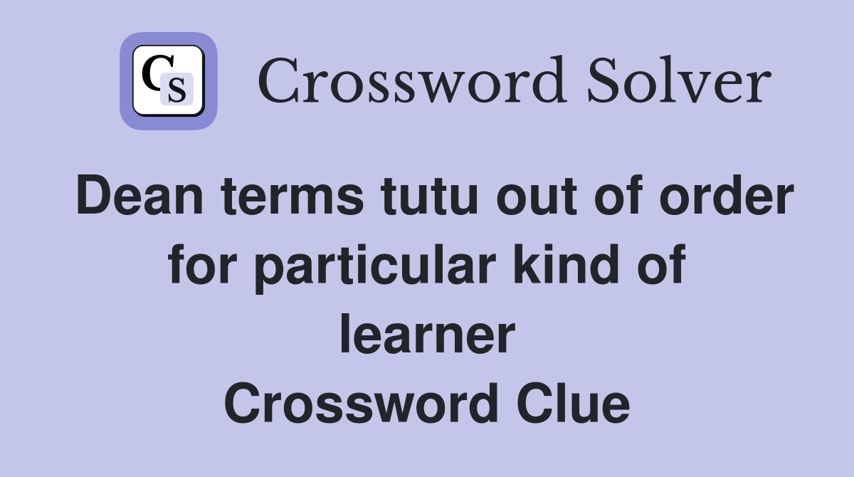 Dean terms tutu out of order for particular kind of learner Crossword Clue