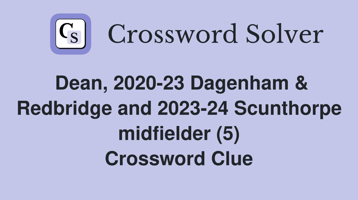 Dean, 2020-23 Dagenham & Redbridge and 2023-24 Scunthorpe midfielder (5) Crossword Clue