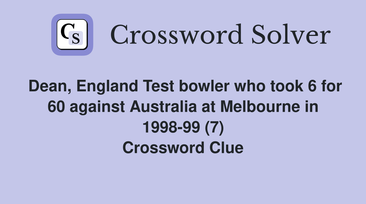 Dean, England Test bowler who took 6 for 60 against Australia at Melbourne in 1998-99 (7) Crossword Clue