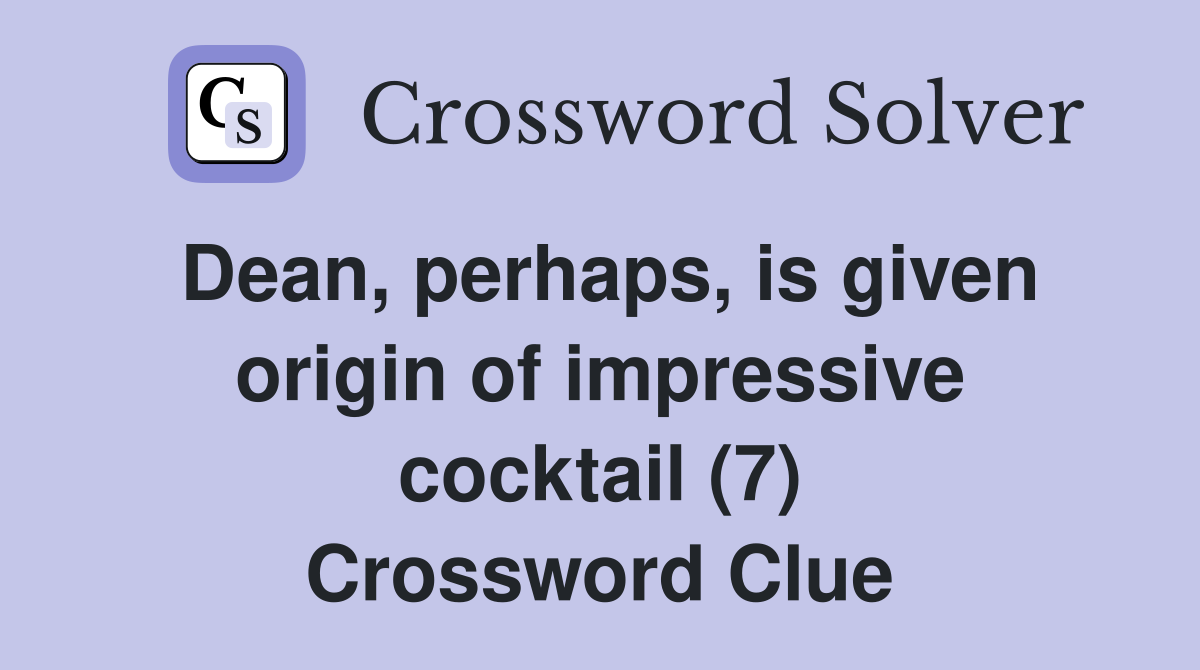 Dean, perhaps, is given origin of impressive cocktail (7) Crossword Clue