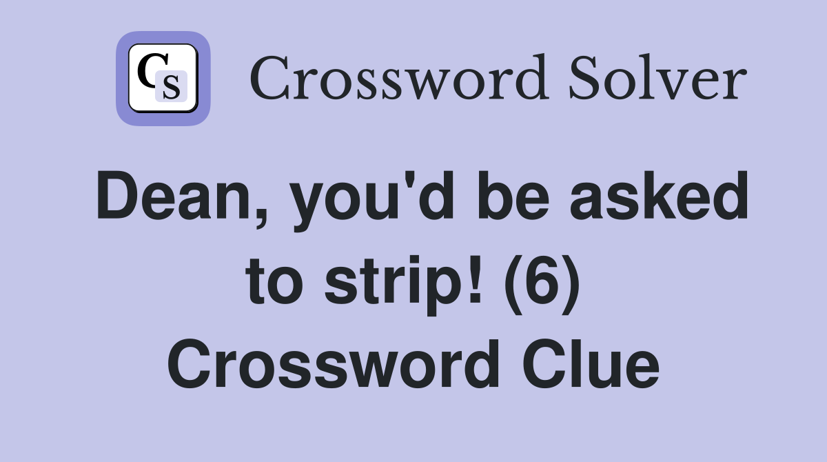 Dean, you'd be asked to strip! (6) Crossword Clue