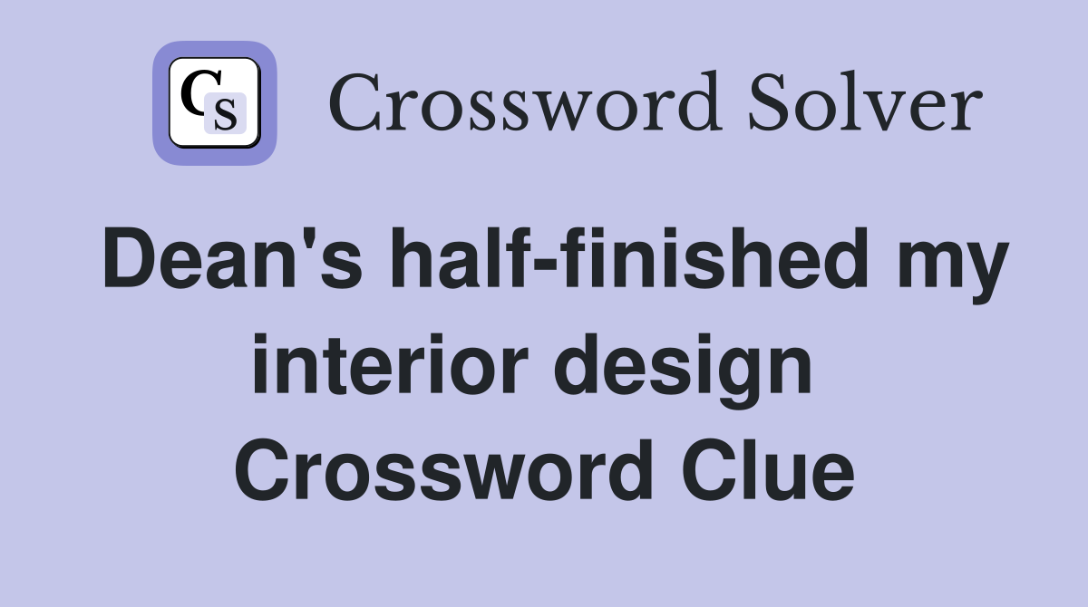 Dean's half-finished my interior design  Crossword Clue