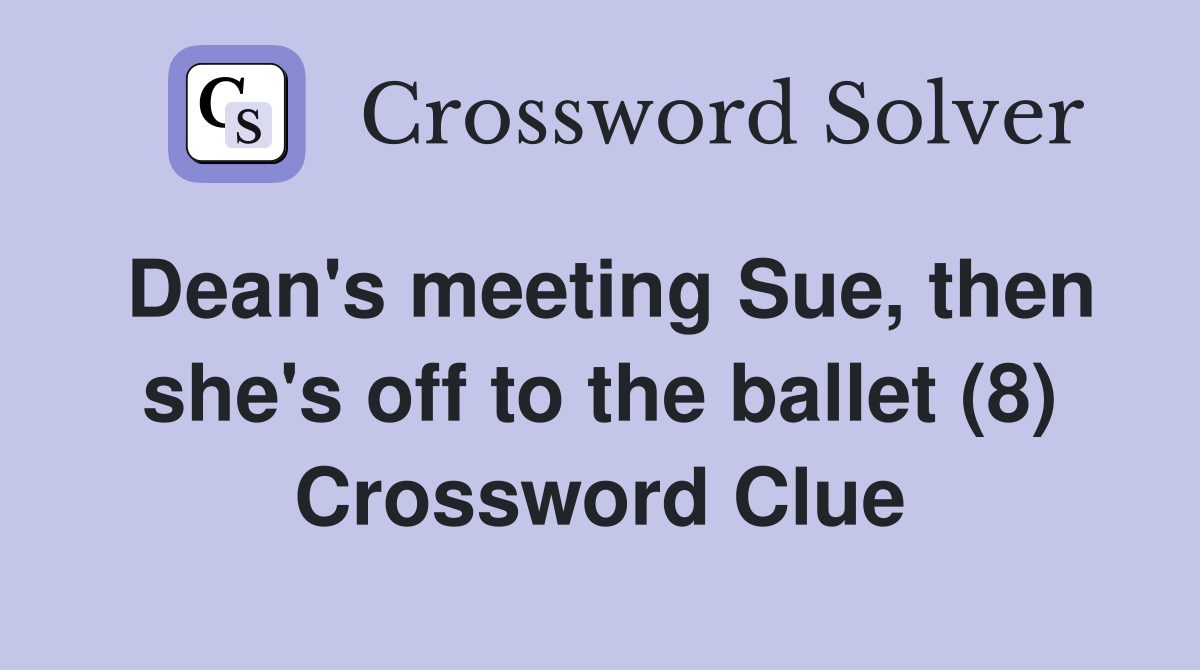 Dean's meeting Sue, then she's off to the ballet (8) Crossword Clue