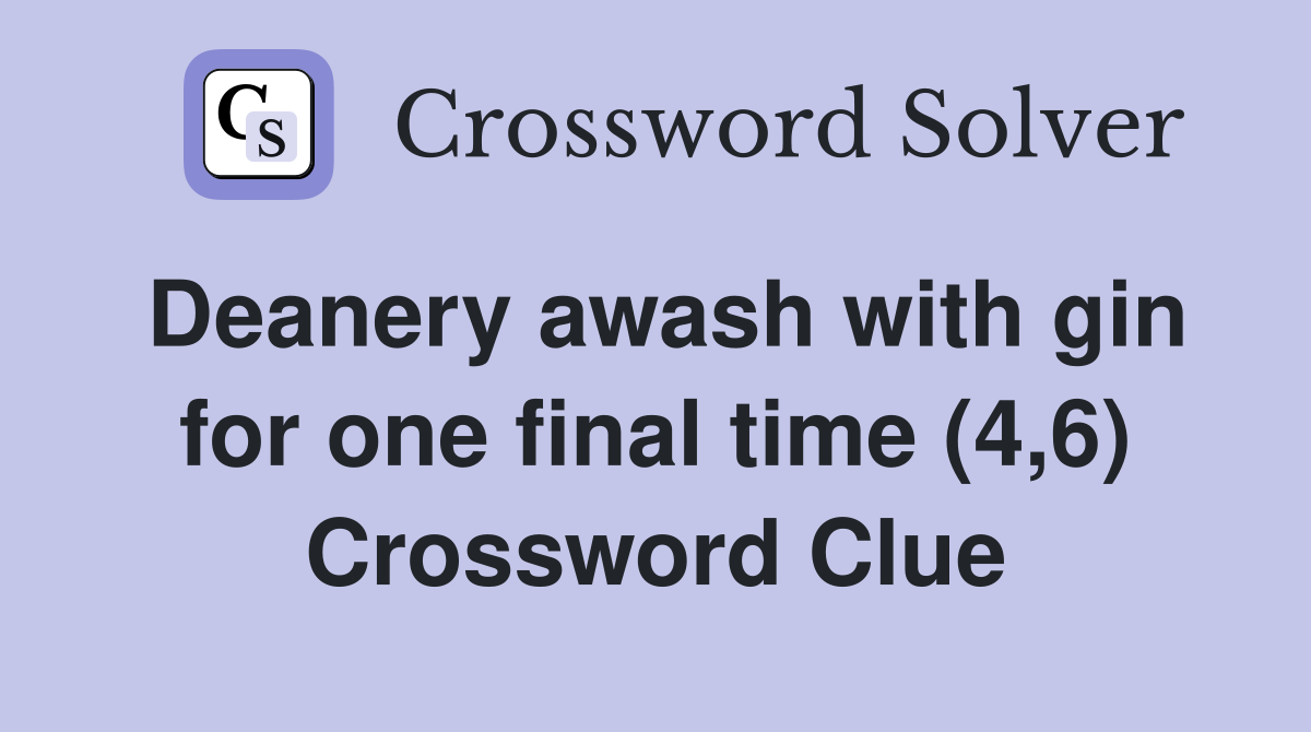 Deanery awash with gin for one final time (4,6) Crossword Clue
