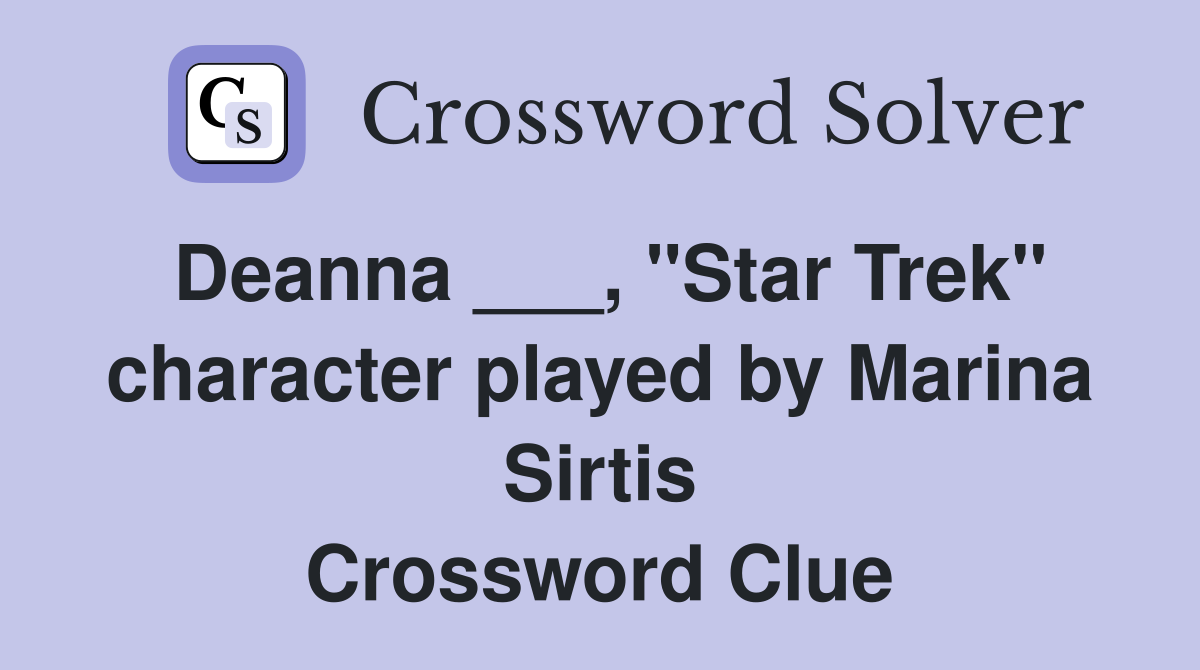 Deanna ___, "Star Trek" character played by Marina Sirtis Crossword Clue
