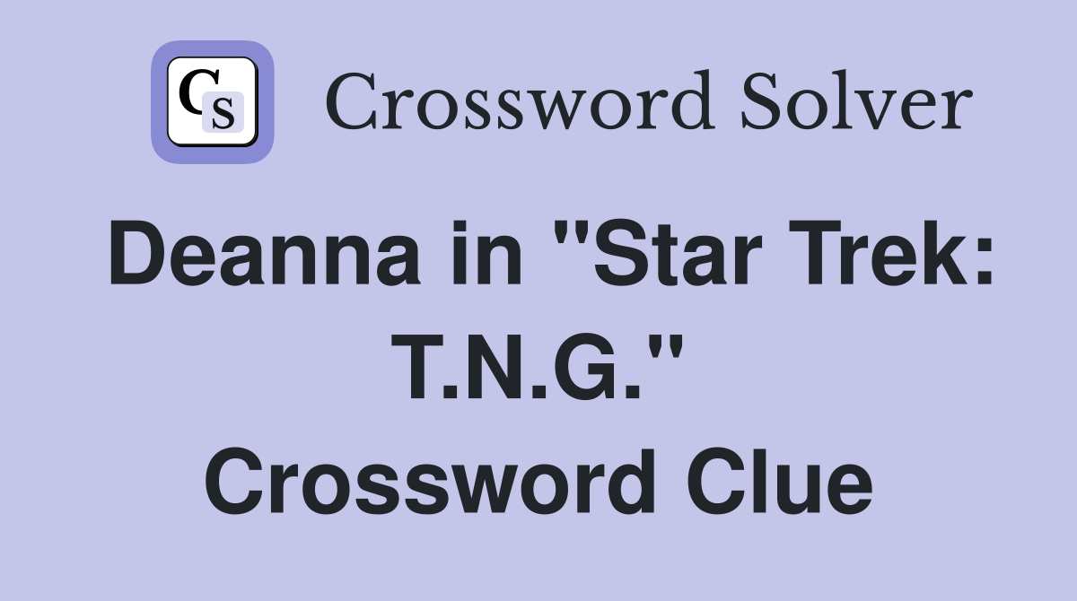 Deanna in "Star Trek: T.N.G." Crossword Clue