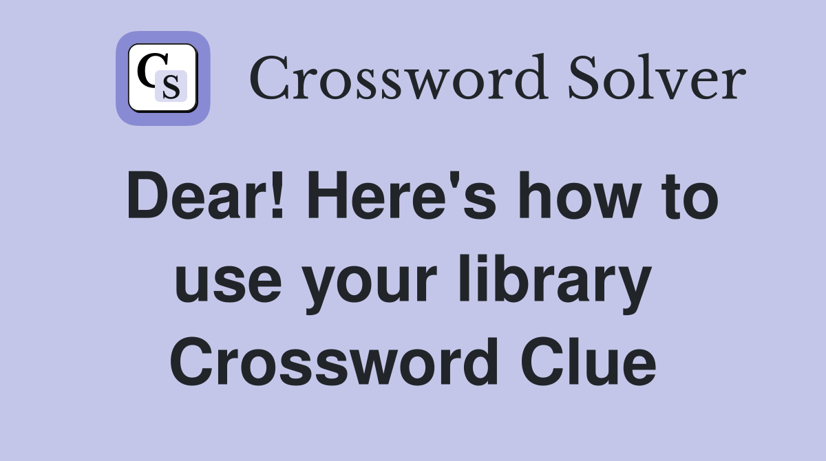 Dear! Here's how to use your library Crossword Clue