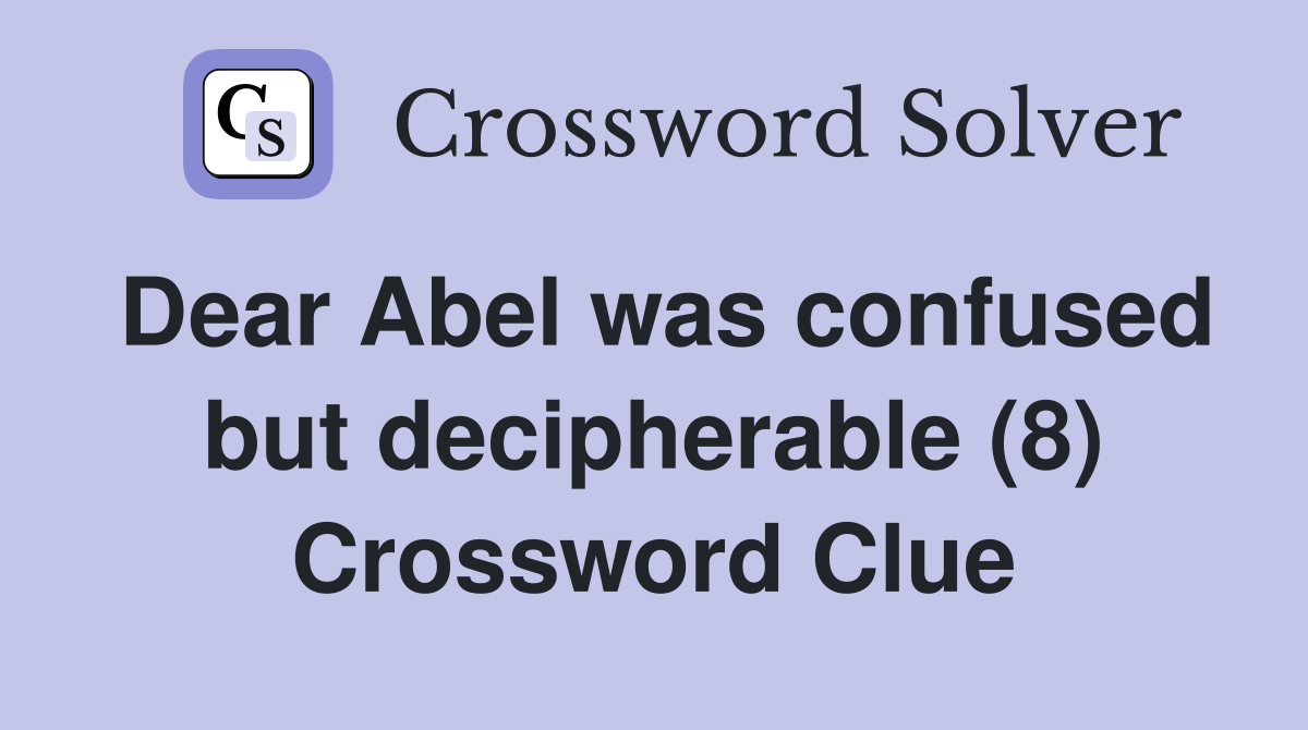 Dear Abel was confused but decipherable (8) Crossword Clue