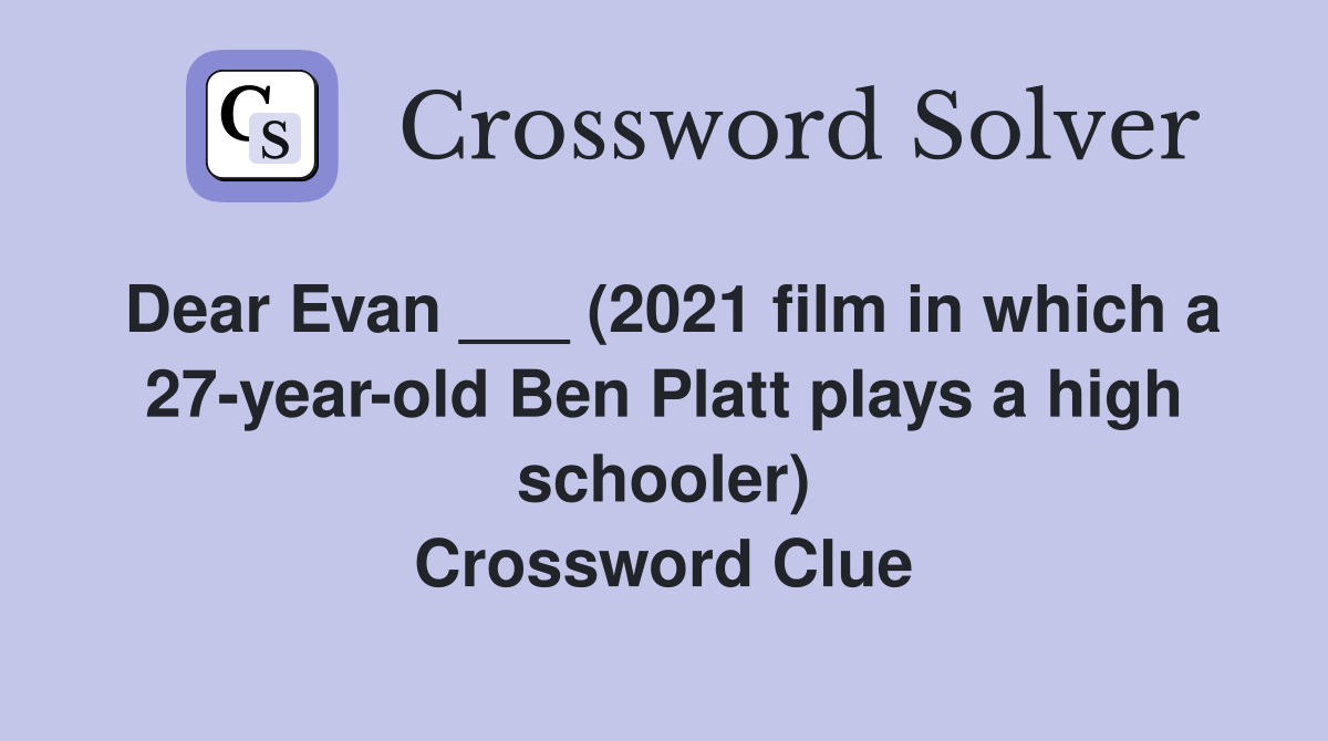 Dear Evan ___ (2021 film in which a 27-year-old Ben Platt plays a high schooler) Crossword Clue