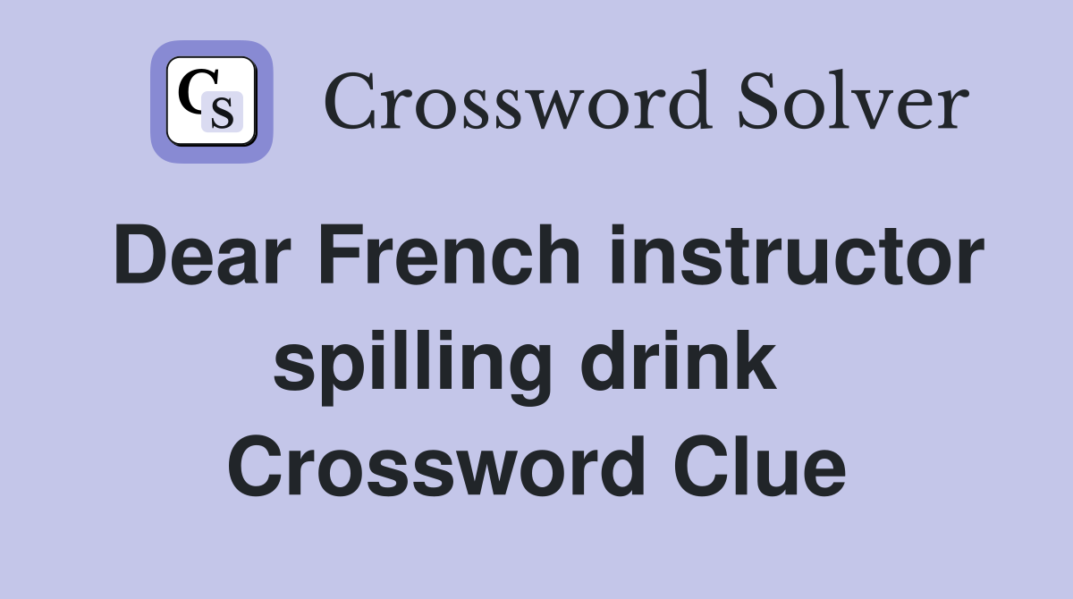 Dear French instructor spilling drink  Crossword Clue