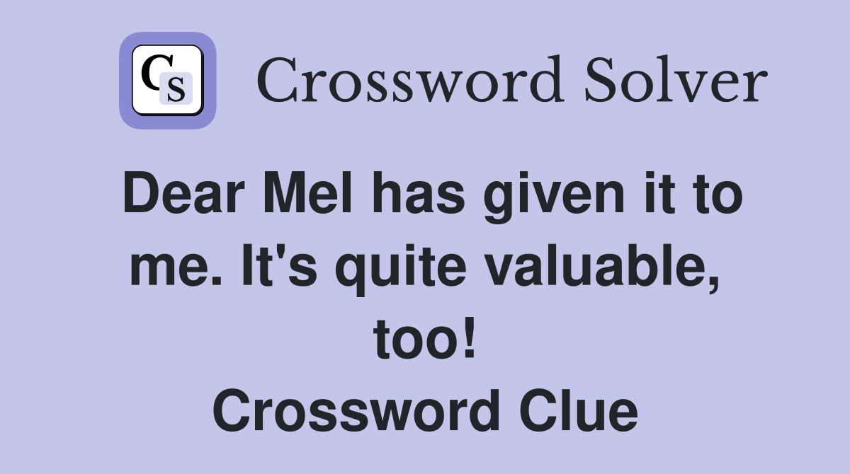 Dear Mel has given it to me. It's quite valuable, too! Crossword Clue