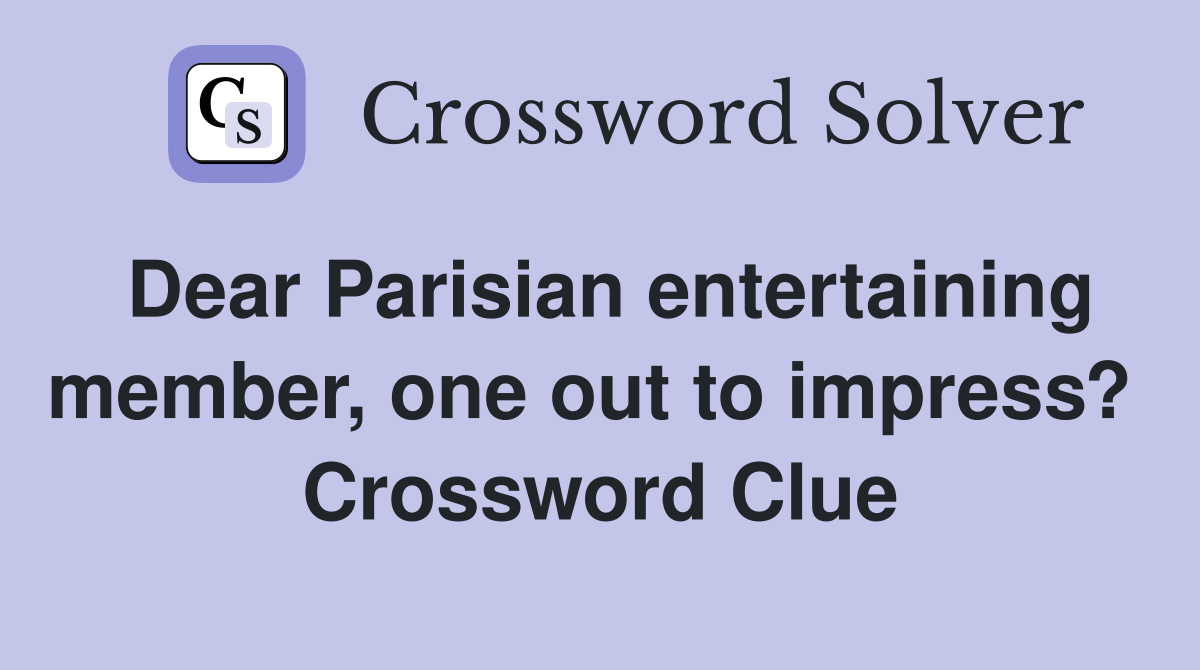 Dear Parisian entertaining member, one out to impress?  Crossword Clue