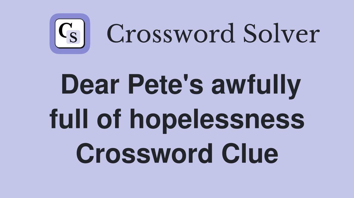 Dear Pete's awfully full of hopelessness Crossword Clue