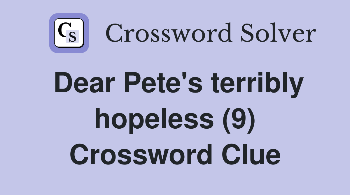 Dear Pete's terribly hopeless (9) Crossword Clue