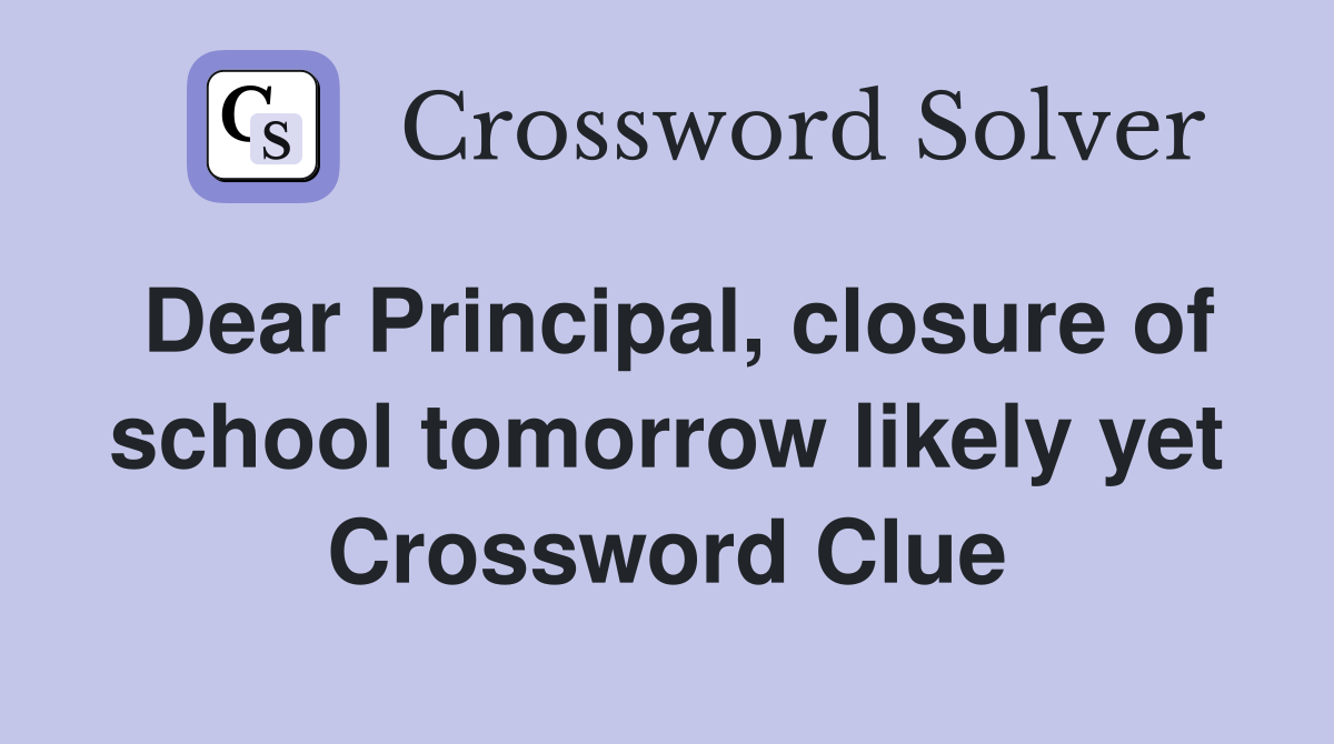 Dear Principal, closure of school tomorrow likely yet Crossword Clue