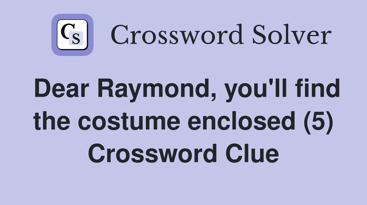 Dear Raymond, you'll find the costume enclosed (5) Crossword Clue