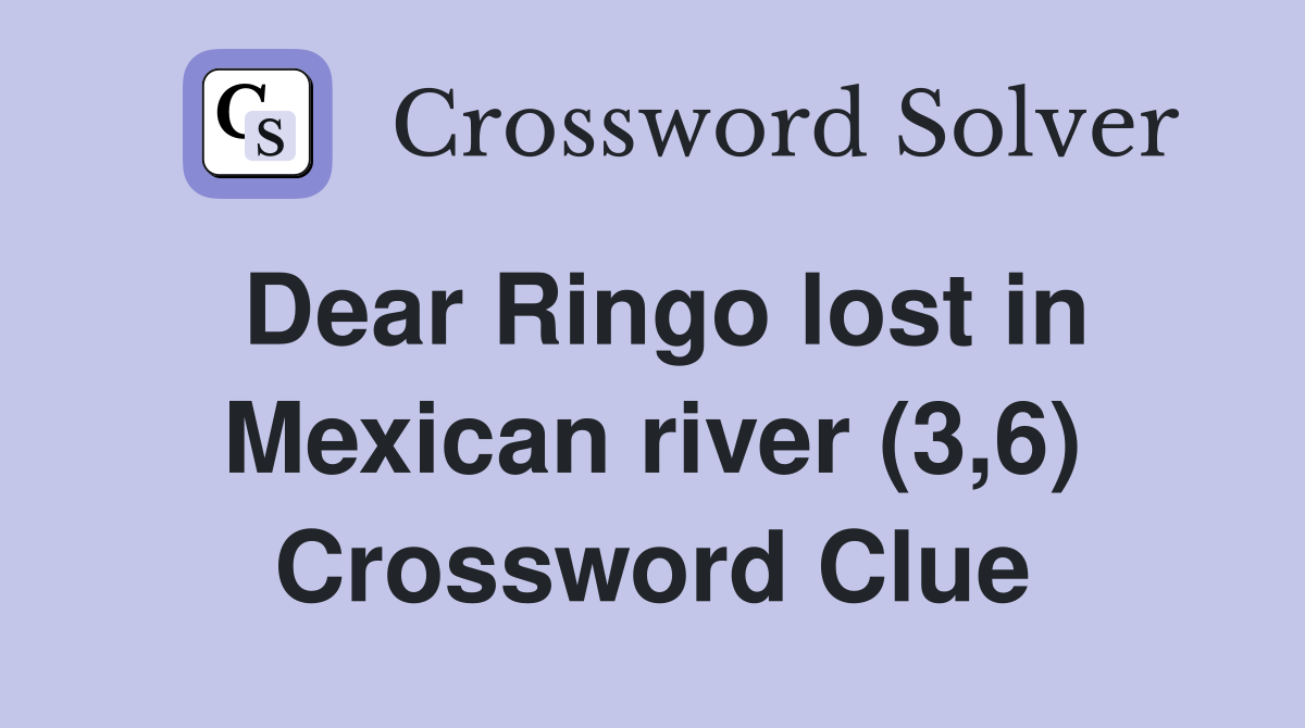 Dear Ringo lost in Mexican river (3,6) Crossword Clue