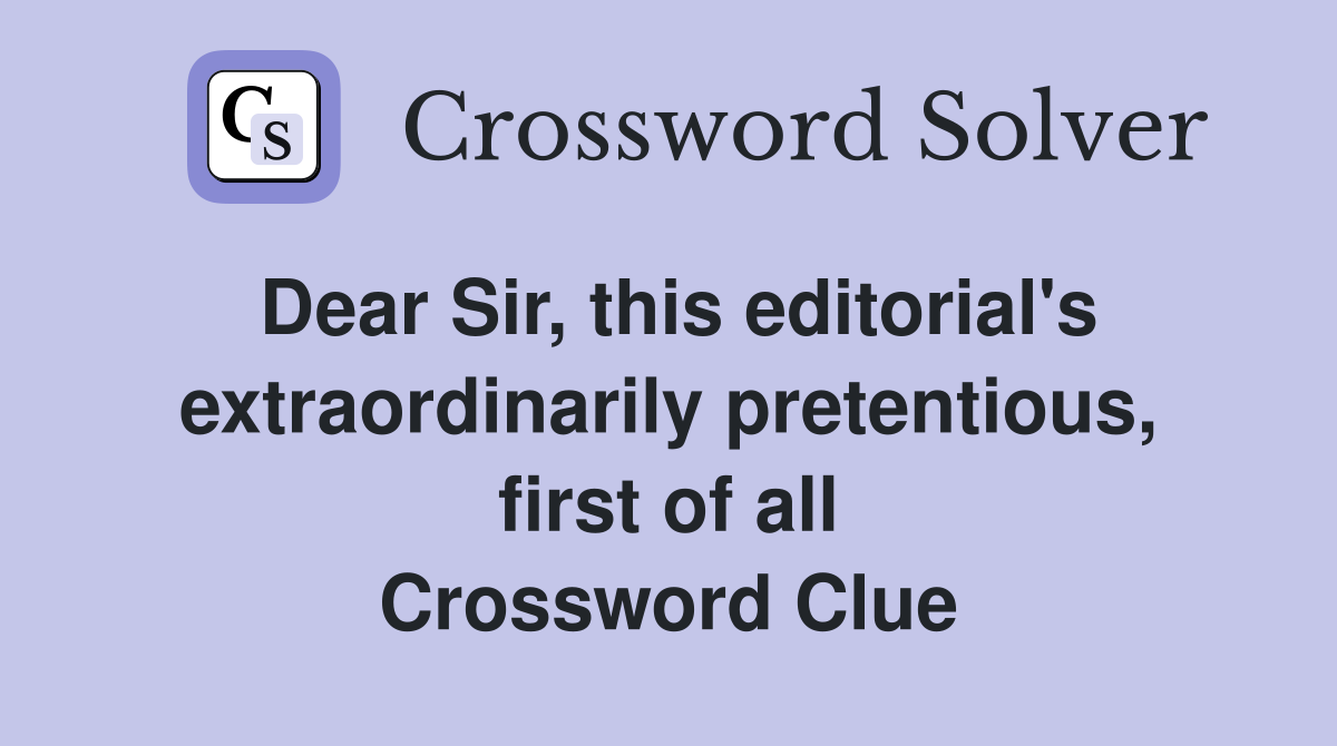 Dear Sir, this editorial's extraordinarily pretentious, first of all Crossword Clue