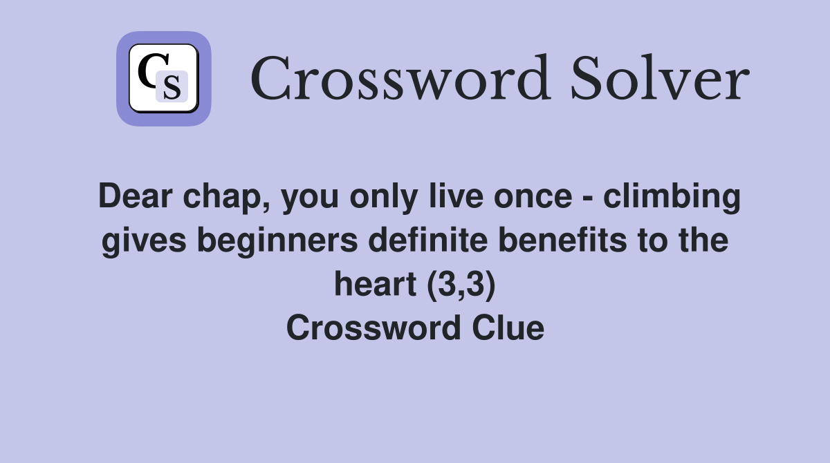 Dear chap, you only live once - climbing gives beginners definite benefits to the heart (3,3) Crossword Clue