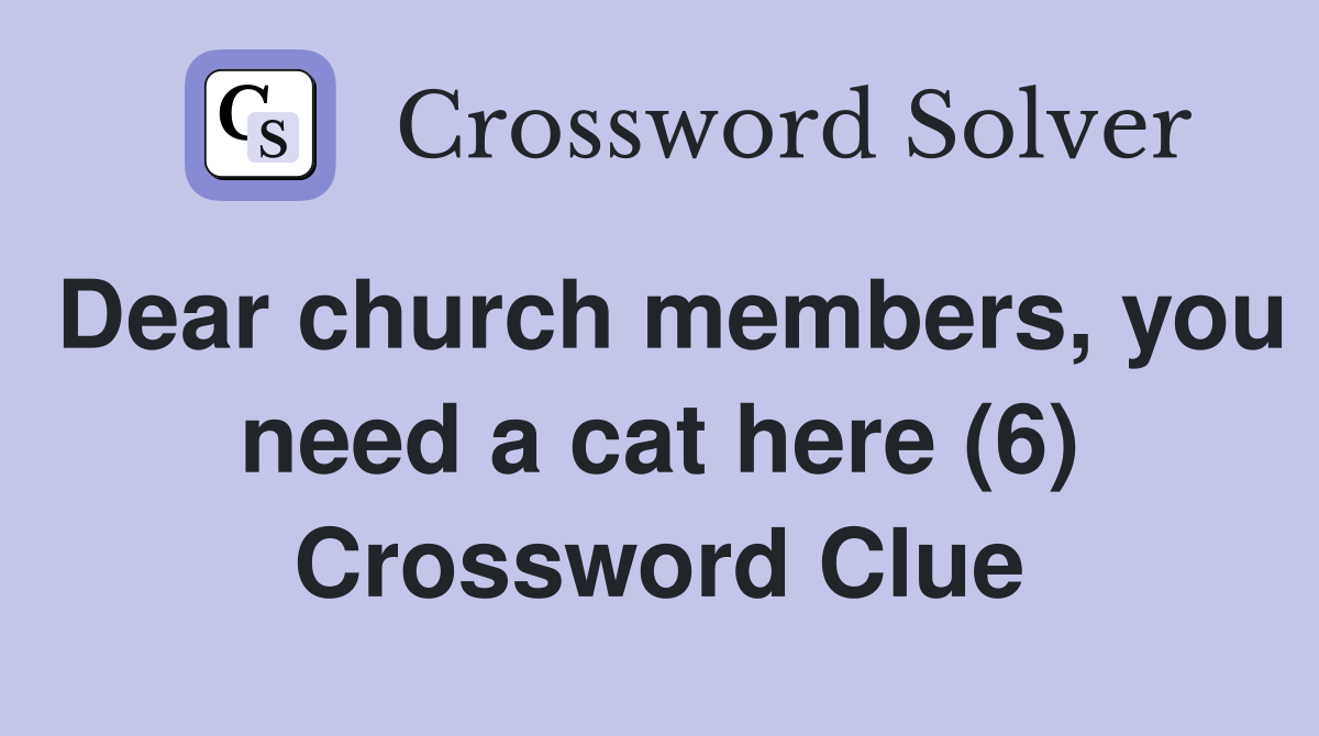 Dear church members, you need a cat here (6) Crossword Clue