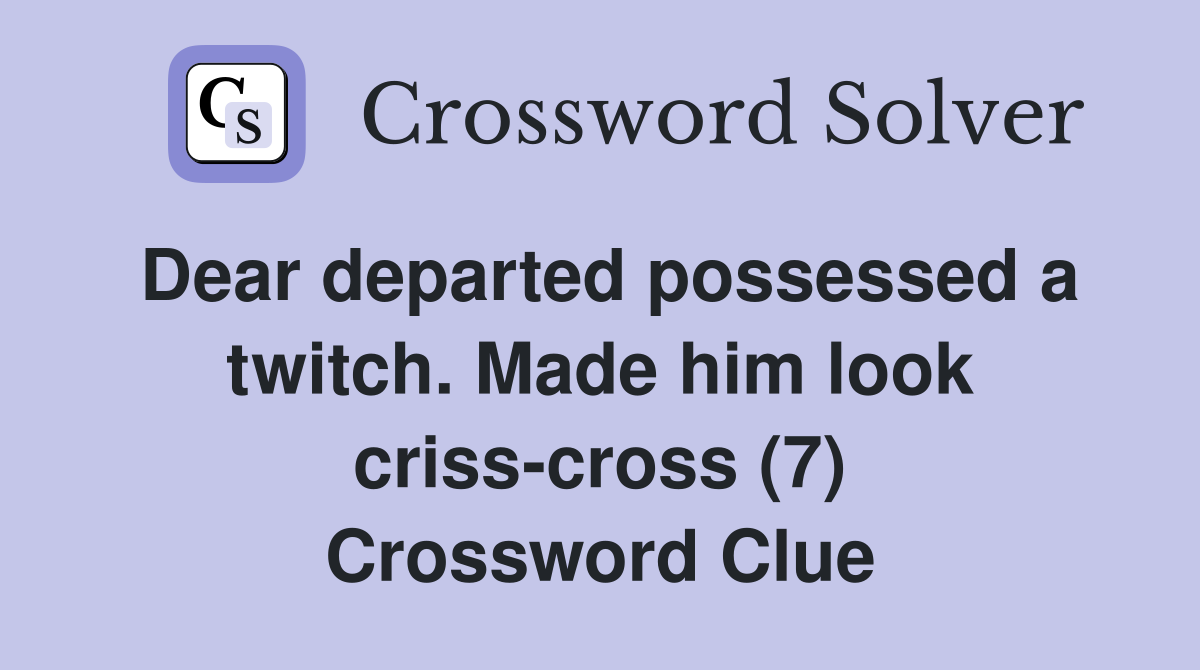 Dear departed possessed a twitch. Made him look criss-cross (7) Crossword Clue