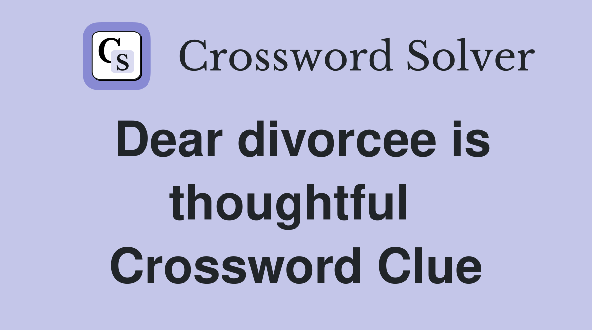 Dear divorcee is thoughtful  Crossword Clue