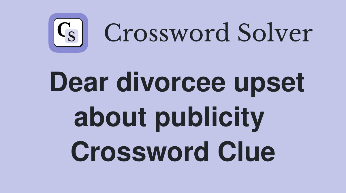Dear divorcee upset about publicity  Crossword Clue