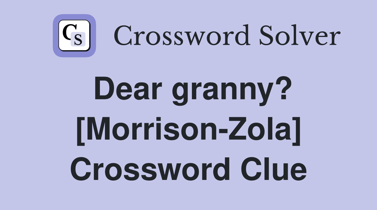 Dear granny? [Morrison-Zola] Crossword Clue