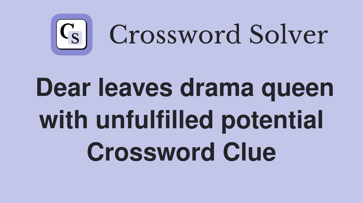 Dear leaves drama queen with unfulfilled potential Crossword Clue