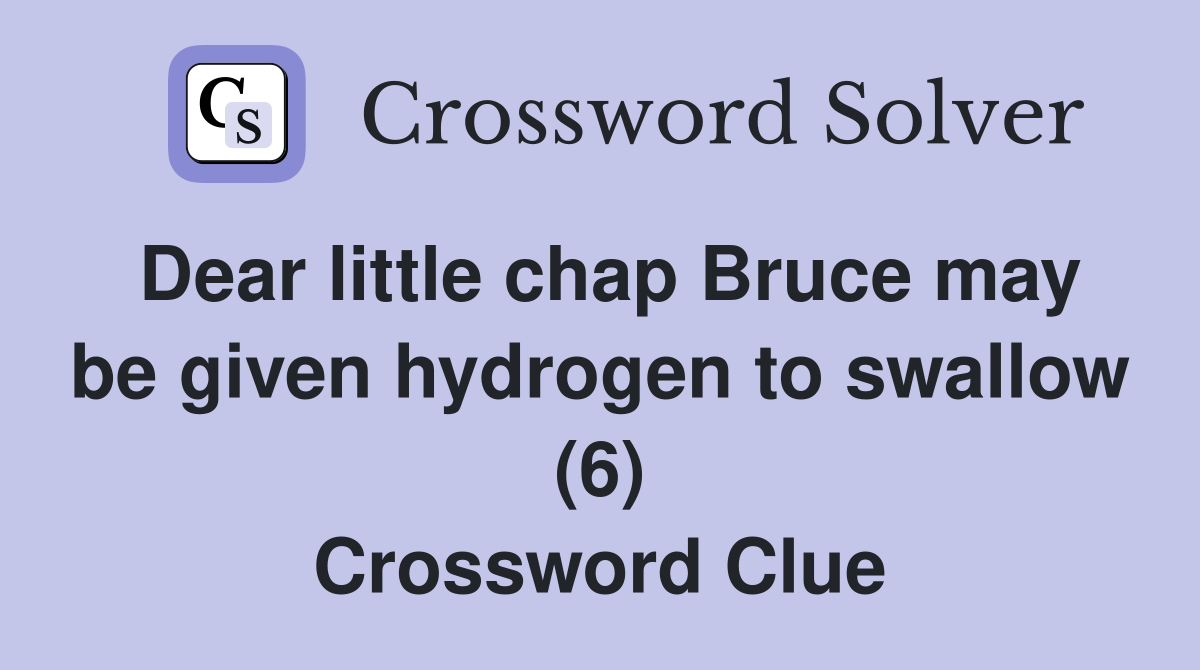 Dear little chap Bruce may be given hydrogen to swallow (6) Crossword Clue