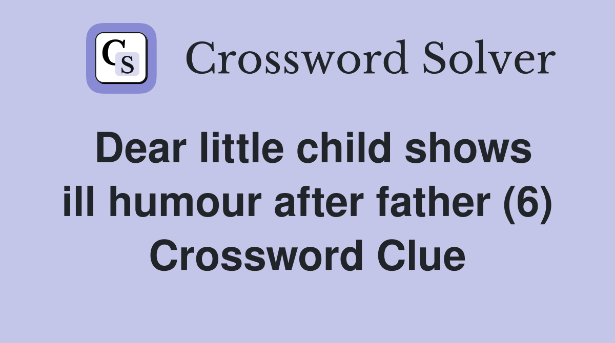 Dear little child shows ill humour after father (6) Crossword Clue