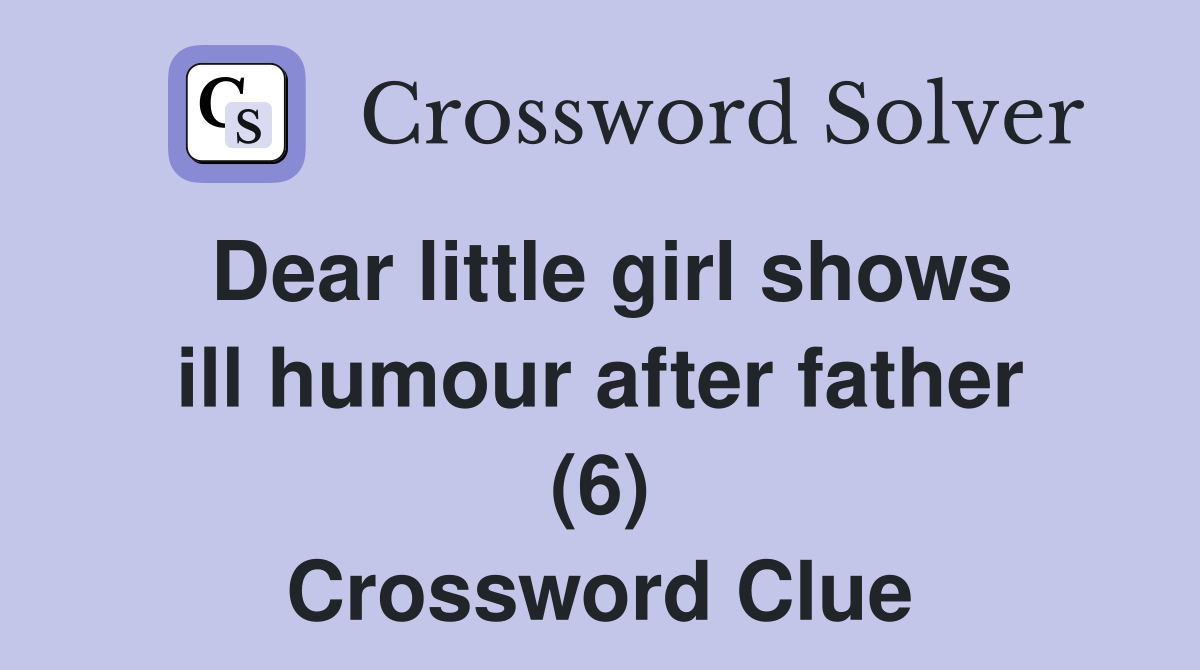 Dear little girl shows ill humour after father (6) Crossword Clue