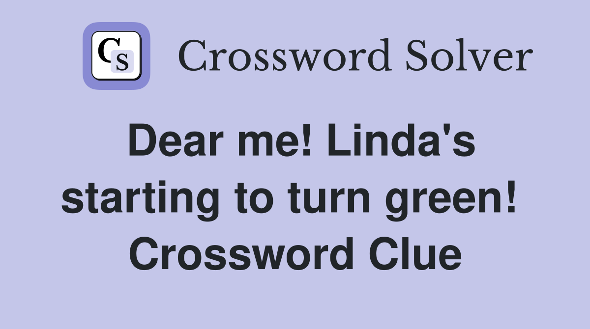 Dear me! Linda's starting to turn green!  Crossword Clue